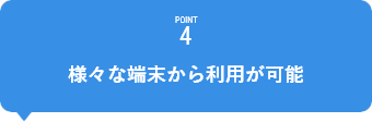 POINT4　様々な端末から利用が可能