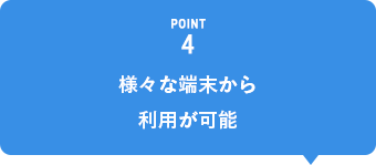 POINT4 様々な端末から利用が可能