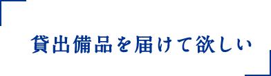 貸出備品を届けて欲しい