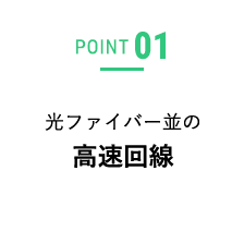 POINT01 光ファイバー並みの高速回線